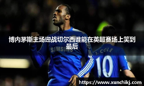 博内茅斯主场迎战切尔西谁能在英超赛场上笑到最后